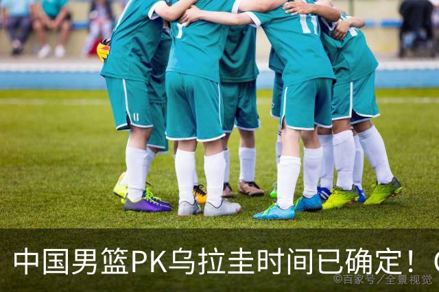 中国男篮PK乌拉圭时间已确定！CCTV5+转播，要想争5连胜需做3点调动