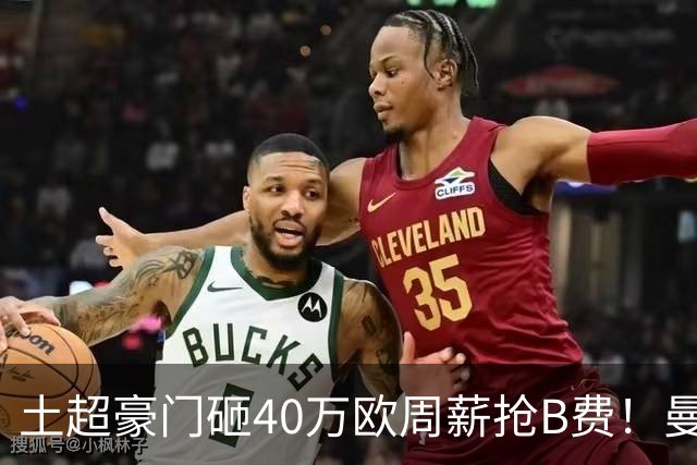 土超豪门砸40万欧周薪抢B费！曼联续约陷僵局，红魔队长何去何从？