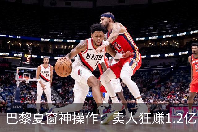 巴黎夏窗神操作：卖人狂赚1.2亿，买人却嫌1.2亿太贵？