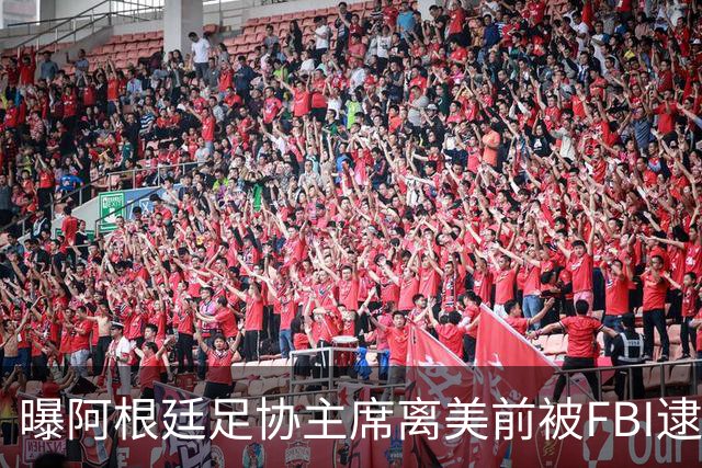 曝阿根廷足协主席离美前被FBI逮捕 涉嫌在美洗钱和欺诈
