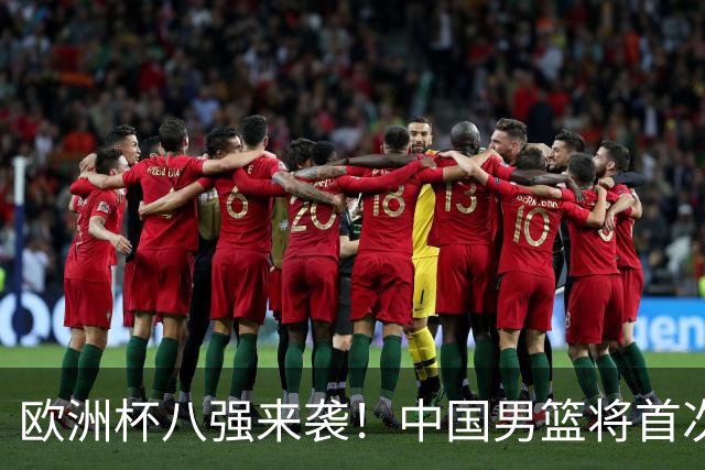 欧洲杯八强来袭！中国男篮将首次对阵格鲁吉亚，胜负之外聚焦阵容短板改善