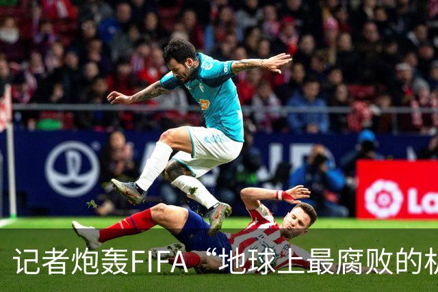 记者炮轰FIFA“地球上最腐败的机构之一”，C罗点赞
