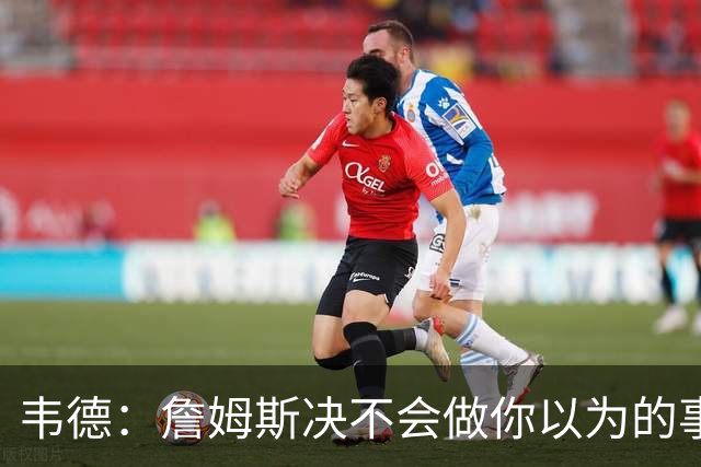 韦德：詹姆斯决不会做你以为的事，他有机会拿到第五或第六冠