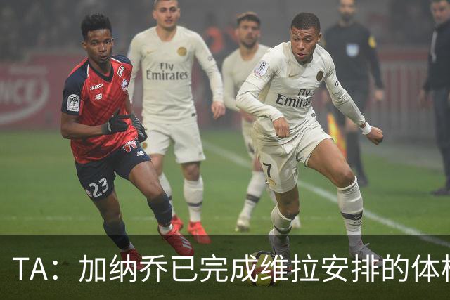 TA：加纳乔已完成维拉安排的体检 若被维拉买断将签约4年